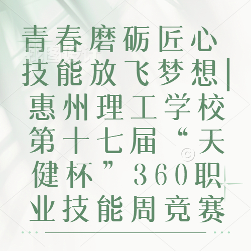 青春磨礪匠心 技能放飛夢(mèng)想|惠州理工學(xué)校第十七屆“天健杯”360職業(yè)技能周競(jìng)賽